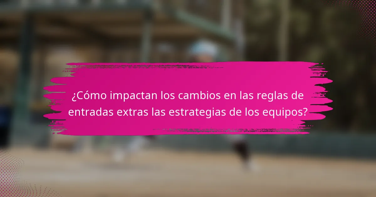 ¿Cómo impactan los cambios en las reglas de entradas extras las estrategias de los equipos?