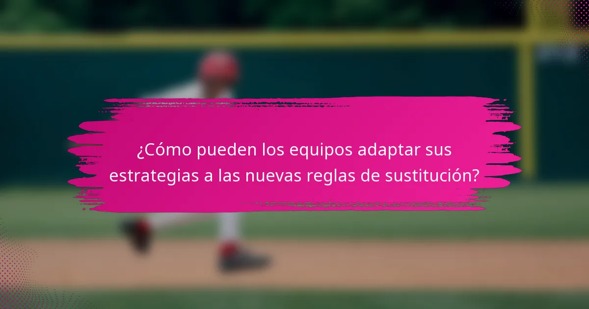 ¿Cómo pueden los equipos adaptar sus estrategias a las nuevas reglas de sustitución?