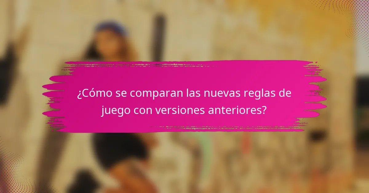 ¿Cómo se comparan las nuevas reglas de juego con versiones anteriores?