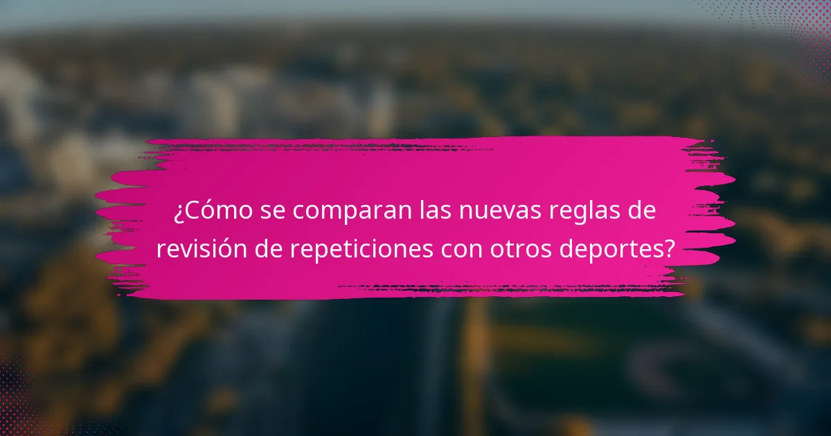 ¿Cómo se comparan las nuevas reglas de revisión de repeticiones con otros deportes?