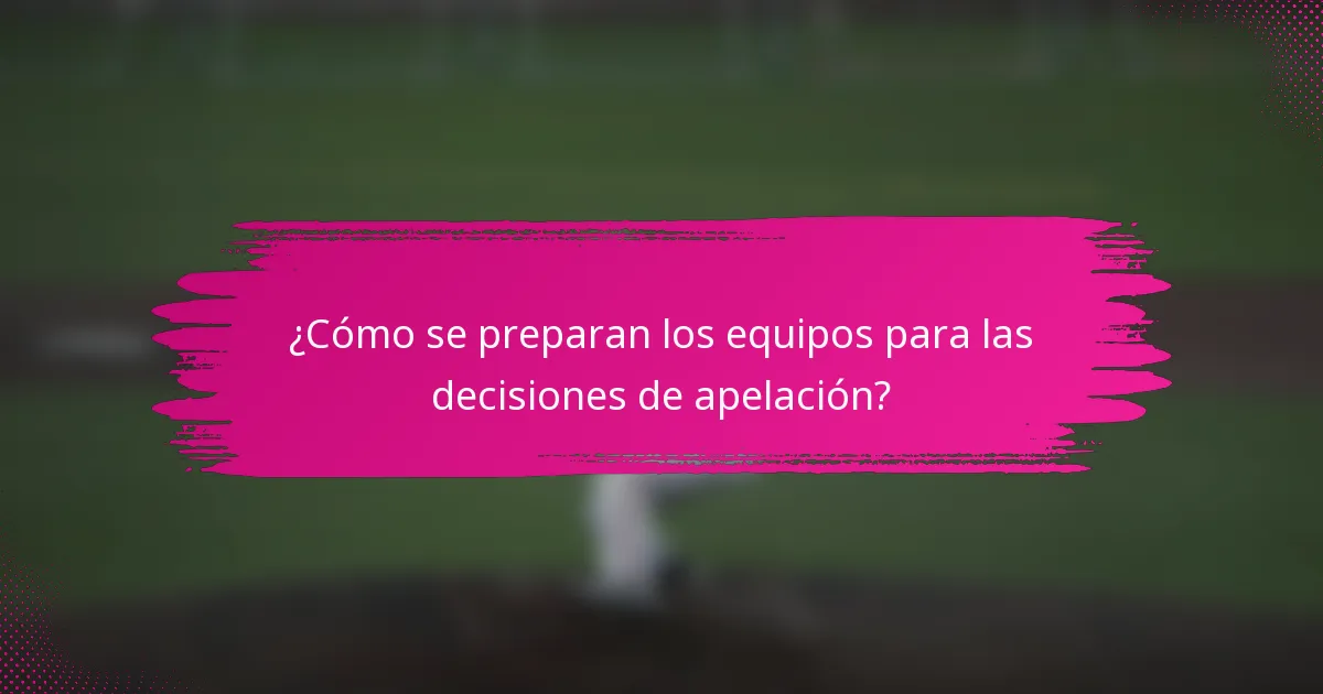 ¿Cómo se preparan los equipos para las decisiones de apelación?