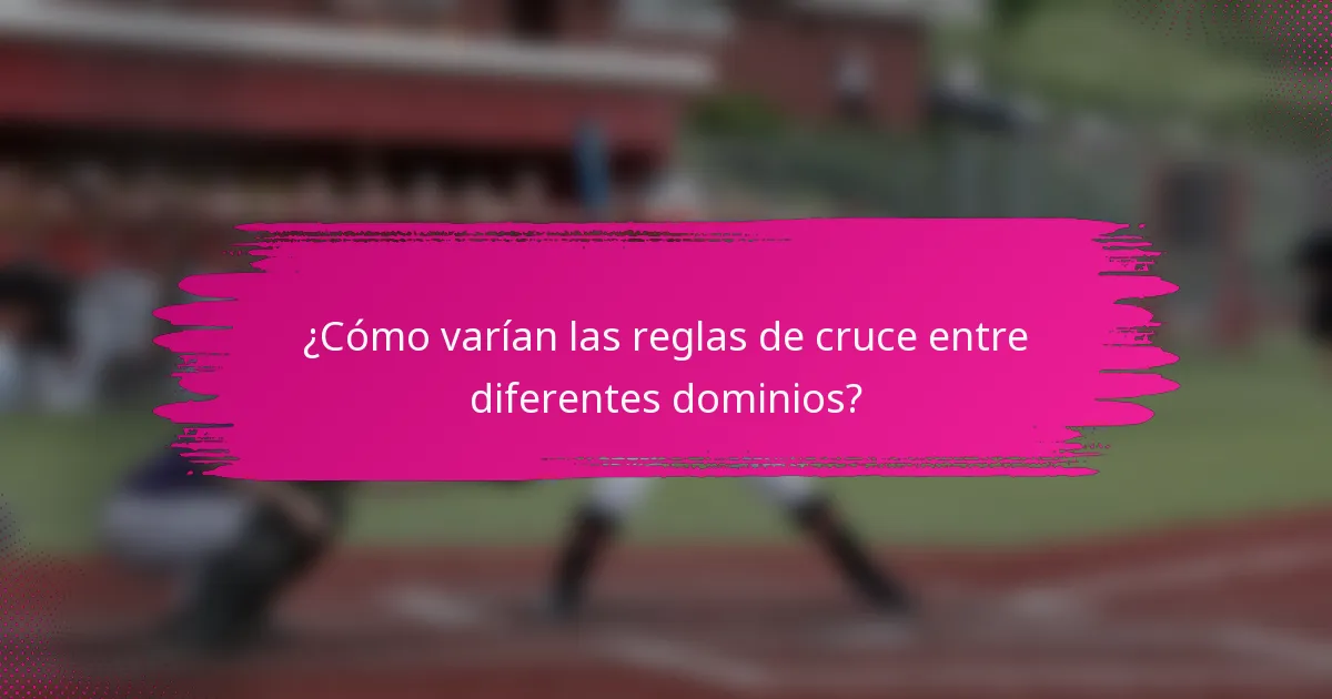 ¿Cómo varían las reglas de cruce entre diferentes dominios?