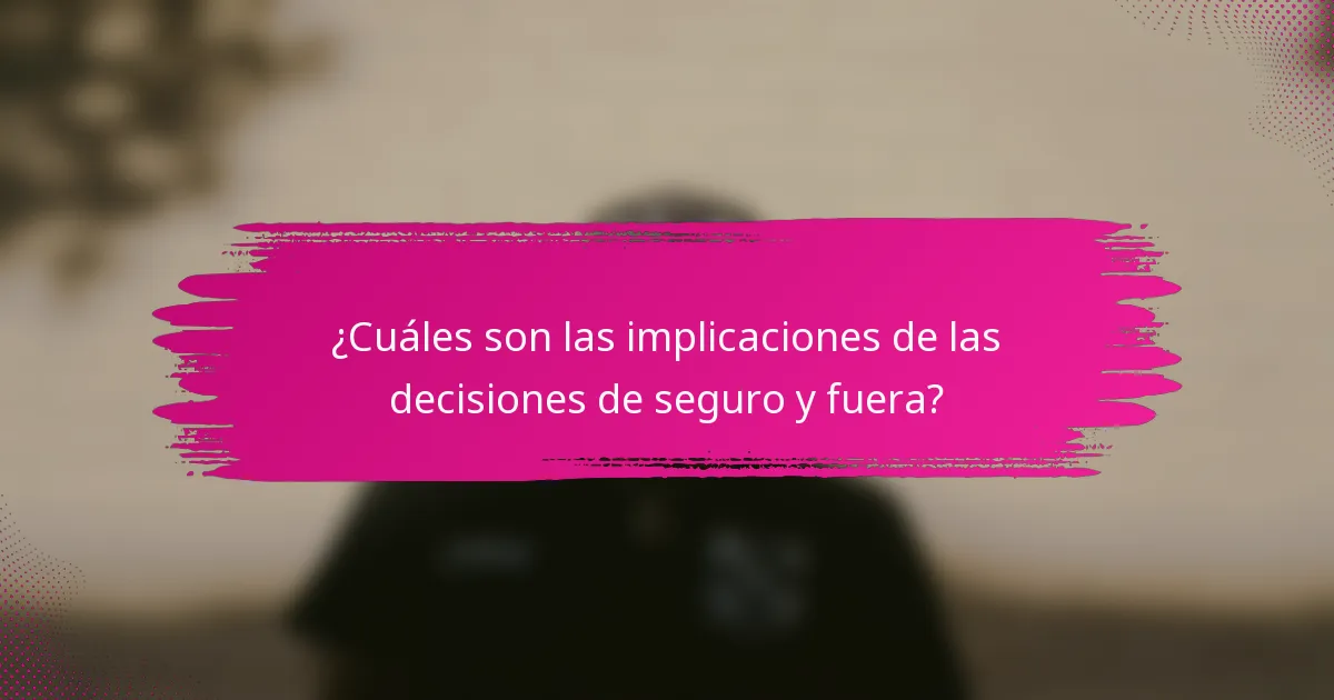 ¿Cuáles son las implicaciones de las decisiones de seguro y fuera?