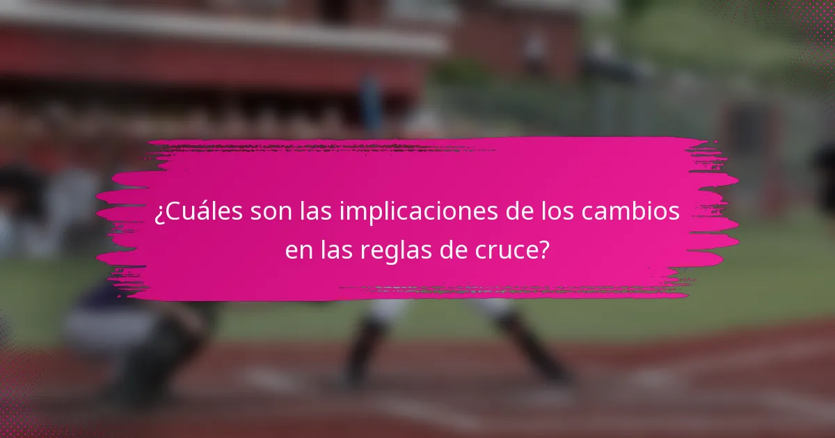 ¿Cuáles son las implicaciones de los cambios en las reglas de cruce?