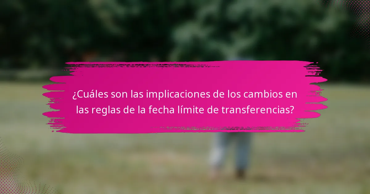 ¿Cuáles son las implicaciones de los cambios en las reglas de la fecha límite de transferencias?