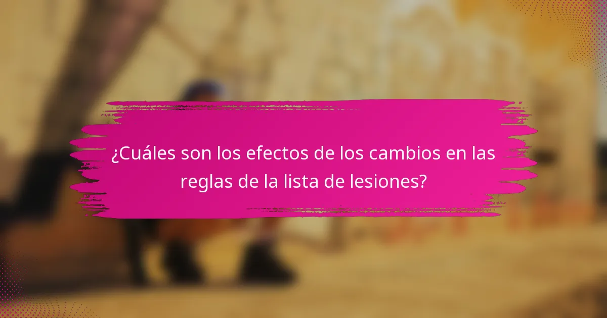 ¿Cuáles son los efectos de los cambios en las reglas de la lista de lesiones?