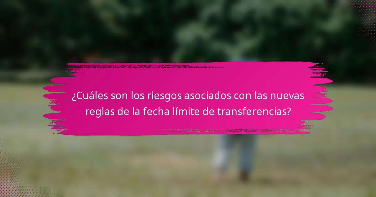 ¿Cuáles son los riesgos asociados con las nuevas reglas de la fecha límite de transferencias?