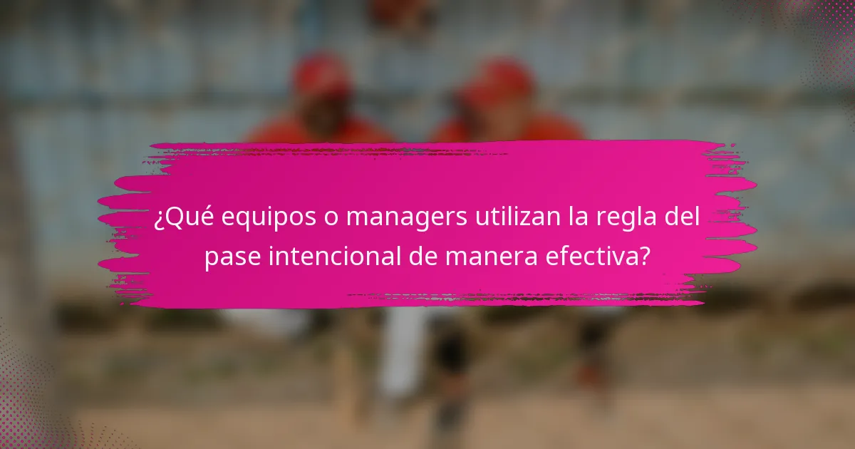 ¿Qué equipos o managers utilizan la regla del pase intencional de manera efectiva?
