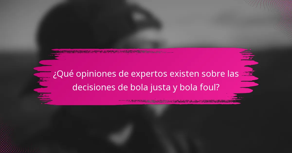 ¿Qué opiniones de expertos existen sobre las decisiones de bola justa y bola foul?